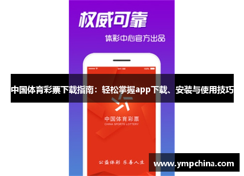 中国体育彩票下载指南:轻松掌握app下载、安装与使用技巧 中国体育彩票下载指南:轻松掌握app下载、安装与使用技巧
