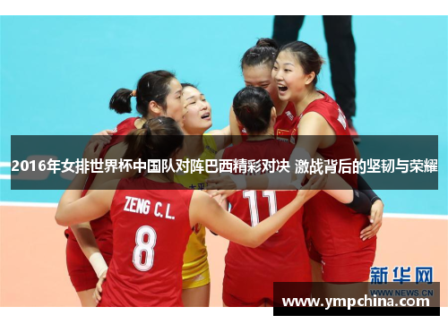 2016年女排世界杯中国队对阵巴西精彩对决 激战背后的坚韧与荣耀 2016年女排世界杯中国队对阵巴西精彩对决 激战背后的坚韧与荣耀