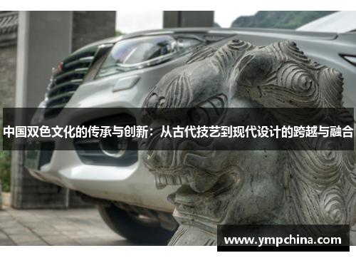 中国双色文化的传承与创新:从古代技艺到现代设计的跨越与融合 中国双色文化的传承与创新:从古代技艺到现代设计的跨越与融合