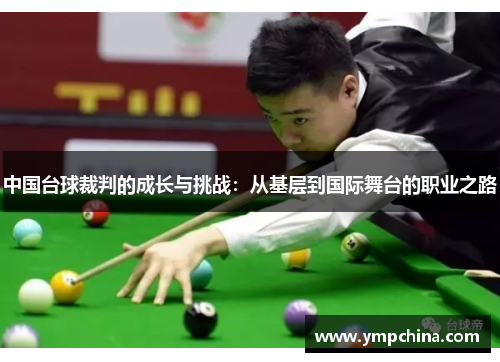 中国台球裁判的成长与挑战:从基层到国际舞台的职业之路 中国台球裁判的成长与挑战:从基层到国际舞台的职业之路