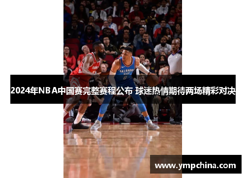 2024年NBA中国赛完整赛程公布 球迷热情期待两场精彩对决 2024年NBA中国赛完整赛程公布 球迷热情期待两场精彩对决