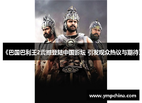 《巴国巴利王2震撼登陆中国影坛 引发观众热议与期待》 《巴国巴利王2震撼登陆中国影坛 引发观众热议与期待》