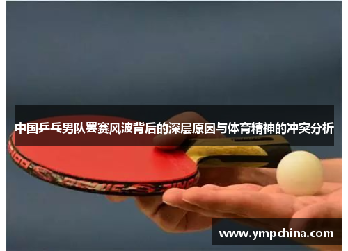中国乒乓男队罢赛风波背后的深层原因与体育精神的冲突分析 中国乒乓男队罢赛风波背后的深层原因与体育精神的冲突分析