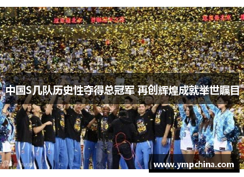 中国S几队历史性夺得总冠军 再创辉煌成就举世瞩目 中国S几队历史性夺得总冠军 再创辉煌成就举世瞩目