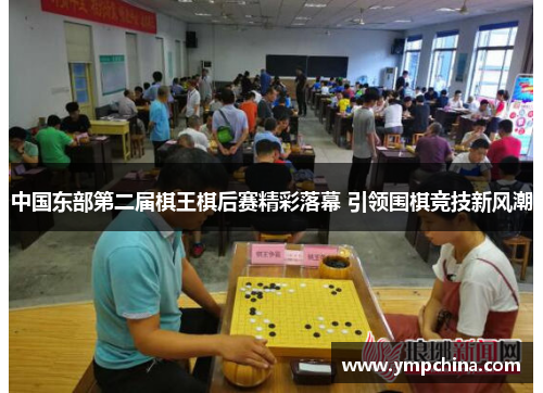 中国东部第二届棋王棋后赛精彩落幕 引领围棋竞技新风潮 中国东部第二届棋王棋后赛精彩落幕 引领围棋竞技新风潮