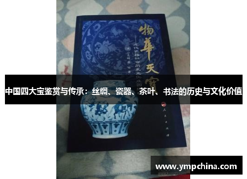 中国四大宝鉴赏与传承:丝绸、瓷器、茶叶、书法的历史与文化价值 中国四大宝鉴赏与传承:丝绸、瓷器、茶叶、书法的历史与文化价值