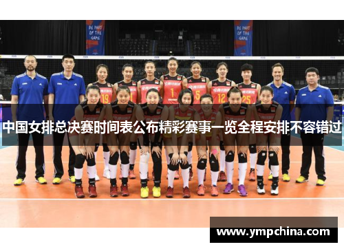 中国女排总决赛时间表公布精彩赛事一览全程安排不容错过 中国女排总决赛时间表公布精彩赛事一览全程安排不容错过