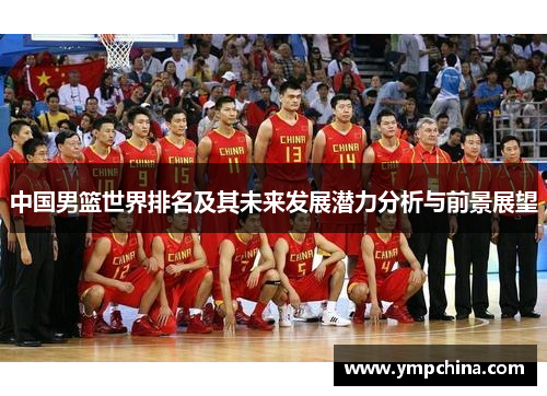 中国男篮世界排名及其未来发展潜力分析与前景展望 中国男篮世界排名及其未来发展潜力分析与前景展望