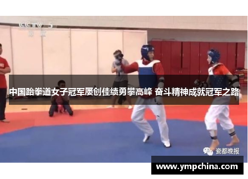 中国跆拳道女子冠军屡创佳绩勇攀高峰 奋斗精神成就冠军之路 中国跆拳道女子冠军屡创佳绩勇攀高峰 奋斗精神成就冠军之路