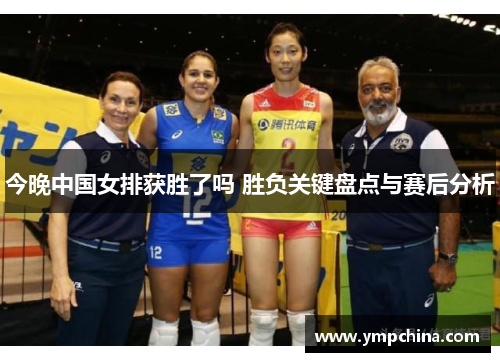 今晚中国女排获胜了吗 胜负关键盘点与赛后分析 今晚中国女排获胜了吗 胜负关键盘点与赛后分析