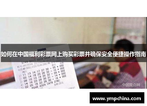 如何在中国福利彩票网上购买彩票并确保安全便捷操作指南 如何在中国福利彩票网上购买彩票并确保安全便捷操作指南